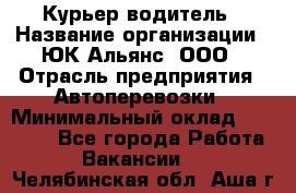 Курьер-водитель › Название организации ­ ЮК Альянс, ООО › Отрасль предприятия ­ Автоперевозки › Минимальный оклад ­ 15 000 - Все города Работа » Вакансии   . Челябинская обл.,Аша г.